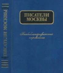 Писатели Москвы. Биобиблиографический справочник